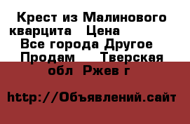 Крест из Малинового кварцита › Цена ­ 65 000 - Все города Другое » Продам   . Тверская обл.,Ржев г.